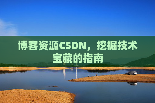 博客资源CSDN，挖掘技术宝藏的指南