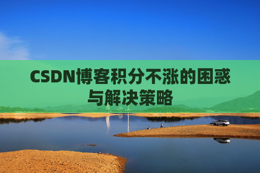CSDN博客积分不涨的困惑与解决策略